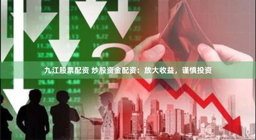 九江股票配资 炒股资金配资：放大收益，谨慎投资