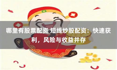 哪里有股票配资 短线炒股配资：快速获利，风险与收益并存