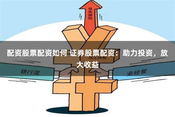 配资股票配资如何 证券股票配资：助力投资，放大收益