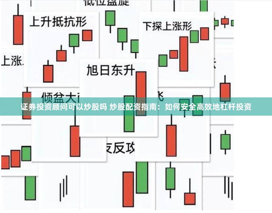 证券投资顾问可以炒股吗 炒股配资指南：如何安全高效地杠杆投资