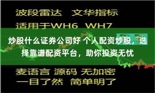 炒股什么证券公司好 个人配资炒股，选择靠谱配资平台，助你投资无忧