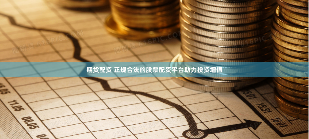 期货配资 正规合法的股票配资平台助力投资增值