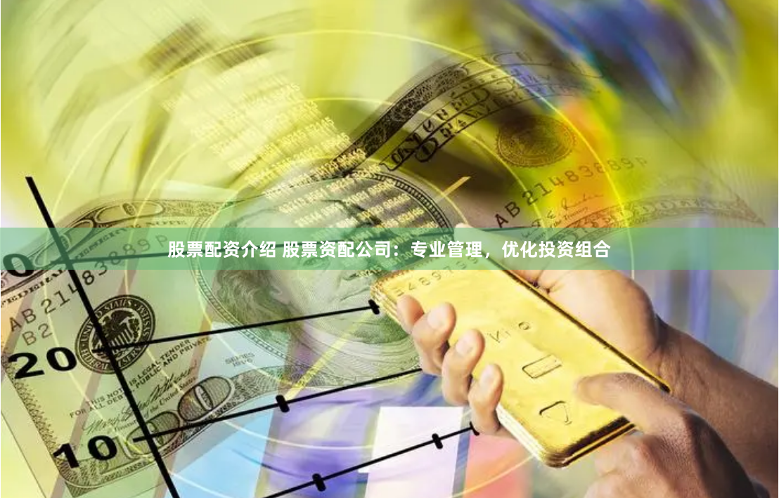 股票配资介绍 股票资配公司：专业管理，优化投资组合