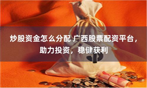 炒股资金怎么分配 广西股票配资平台，助力投资，稳健获利