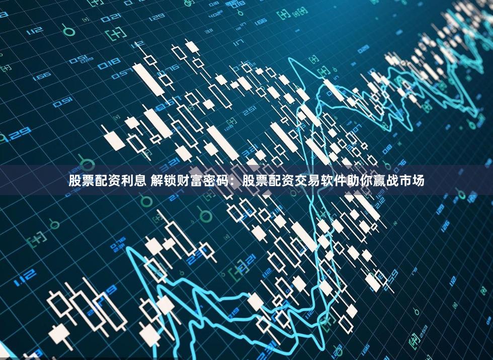 股票配资利息 解锁财富密码：股票配资交易软件助你赢战市场