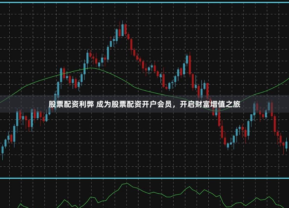 股票配资利弊 成为股票配资开户会员，开启财富增值之旅
