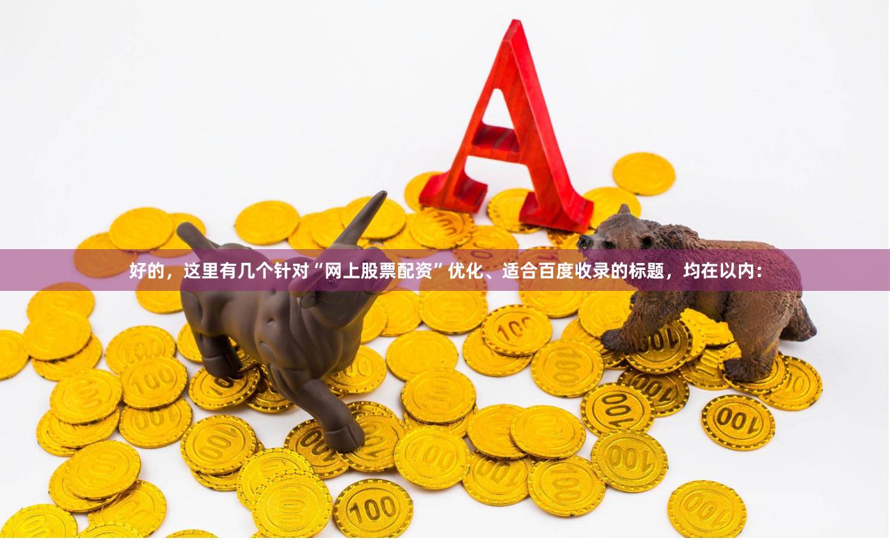 好的，这里有几个针对“网上股票配资”优化、适合百度收录的标题，均在以内：
