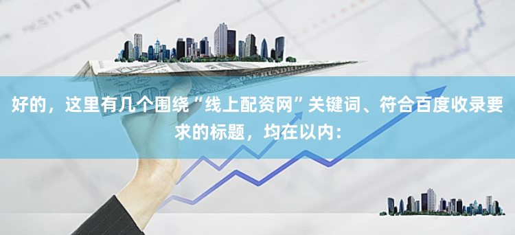 好的，这里有几个围绕“线上配资网”关键词、符合百度收录要求的标题，均在以内：