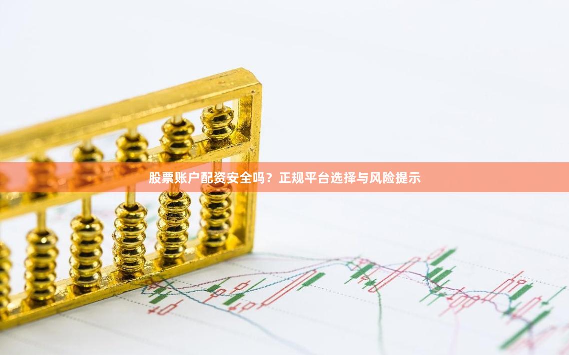 股票账户配资安全吗？正规平台选择与风险提示