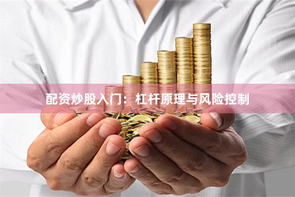 配资炒股入门：杠杆原理与风险控制