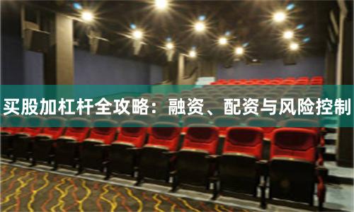 买股加杠杆全攻略：融资、配资与风险控制