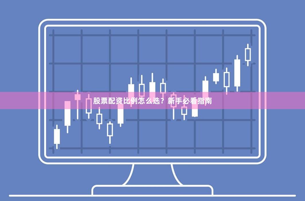 股票配资比例怎么选？新手必看指南
