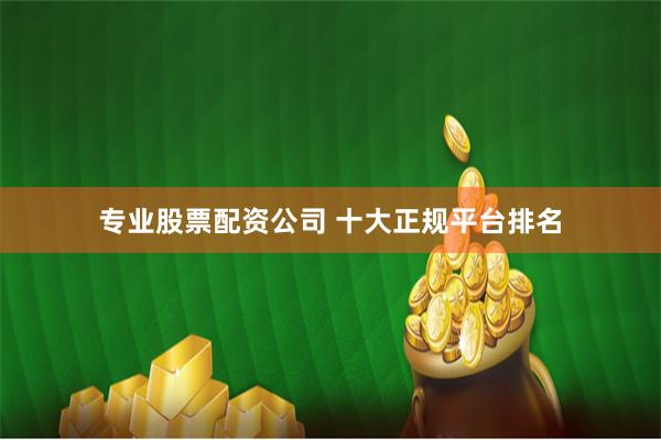 专业股票配资公司 十大正规平台排名
