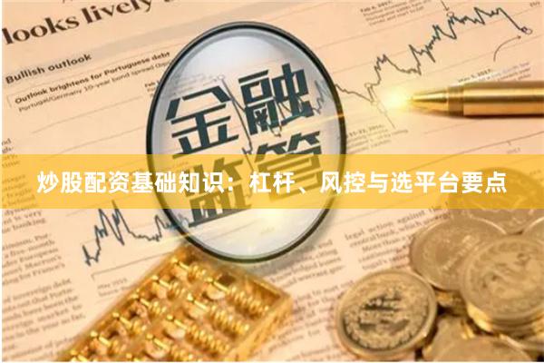 炒股配资基础知识：杠杆、风控与选平台要点